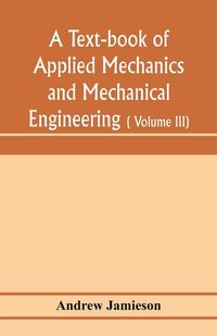 Produktbild: A text-book of applied mechanics and mechanical engineering; Specially arranged for the use of engineers qualifying for the institution of civil Engineers, The Diplomas and Degrees of Degrees of Technical Colleges and Universities, advanced Science Certif