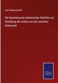 Produktbild: Die Sammlung der platonischen Schriften zur Scheidung der echten von den unechten Untersucht