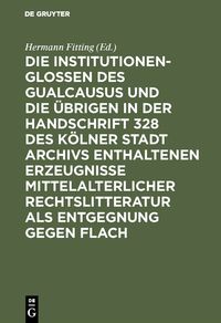 Produktbild: Die Institutionenglossen des Gualcausus und die &uuml;brigen in der Handschrift 328 des K&ouml;lner Stadt Archivs enthaltenen Erzeugnisse mittelalterlicher Rech