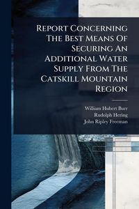 Produktbild: Report Concerning The Best Means Of Securing An Additional Water Supply From The Catskill Mountain Region