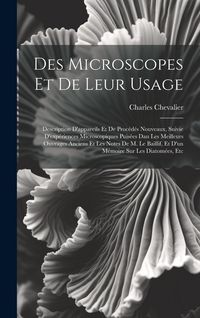 Produktbild: Des Microscopes Et De Leur Usage: Description D'appareils Et De Proc&eacute;d&eacute;s Nouveaux, Suivie D'exp&eacute;riences Microscopiques Puis&eacute;es Dan Les Meilleurs Ouvra