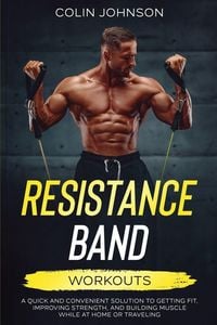 Produktbild: Resistance Band Workouts; A Quick and Convenient Solution to Getting Fit, Improving Strength, and Building Muscle While at Home or Traveling