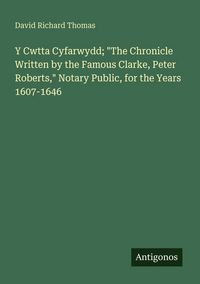 Produktbild: Y Cwtta Cyfarwydd; "The Chronicle Written by the Famous Clarke, Peter Roberts," Notary Public, for the Years 1607-1646