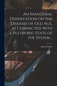 Produktbild: An Inaugural Dissertation on the Diseases of Old Age, as Connected With a Plethoric State of the System ..