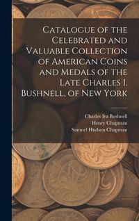 Produktbild: Catalogue of the Celebrated and Valuable Collection of American Coins and Medals of the Late Charles I. Bushnell, of New York