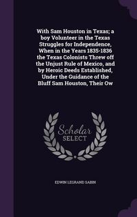 Produktbild: With Sam Houston in Texas; a boy Volunteer in the Texas Struggles for Independence, When in the Years 1835-1836 the Texas Colonists Threw off the Unjust Rule of Mexico, and by Heroic Deeds Established, Under the Guidance of the Bluff Sam Houston, Their Ow
