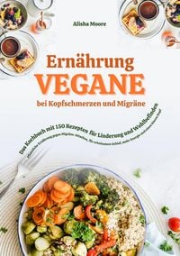 Produktbild: Vegane Ern&auml;hrung bei Kopfschmerzen und Migr&auml;ne: Das Kochbuch mit 150 Rezepten f&uuml;r Linderung und Wohlbefinden