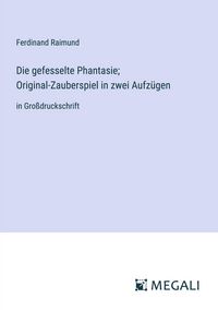 Produktbild: Die gefesselte Phantasie; Original-Zauberspiel in zwei Aufz&uuml;gen