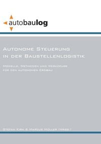Produktbild: Autonome Steuerung in der Baustellenlogistik. Modelle, Methoden und Werkzeuge f&uuml;r den autonomen Erdbau