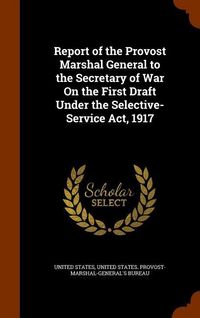Produktbild: Report of the Provost Marshal General to the Secretary of War On the First Draft Under the Selective-Service Act, 1917