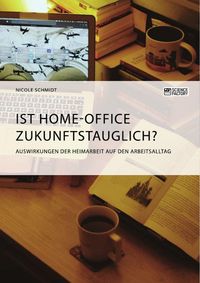 Produktbild: Ist Home-Office zukunftstauglich? Auswirkungen der Heimarbeit auf den Arbeitsalltag