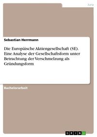 Produktbild: Die Europ&auml;ische Aktiengesellschaft (SE). Eine Analyse der Gesellschaftsform unter Betrachtung der Verschmelzung als Gr&uuml;ndungsform