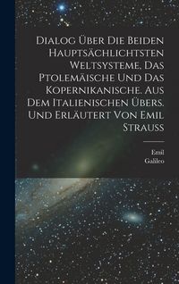 Produktbild: Dialog &uuml;ber die beiden haupts&auml;chlichtsten Weltsysteme, das Ptolem&auml;ische und das Kopernikanische. Aus dem Italienischen &uuml;bers. und erl&auml;utert von Emil Strauss