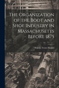 Produktbild: The Organization of the Boot and Shoe Industry in Massachusetts Before 1875