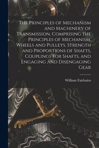 Produktbild: The Principles of Mechanism and Machinery of Transmission. Comprising the Principles of Mechanism, Wheels and Pulleys, Strength and Proportions of Sha