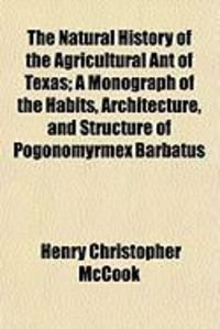 Produktbild: The Natural History of the Agricultural Ant of Texas; A Monograph of the Habits, Architecture, and Structure of Pogonomyrmex Barbatus