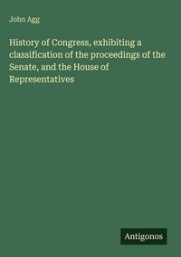 Produktbild: History of Congress, exhibiting a classification of the proceedings of the Senate, and the House of Representatives