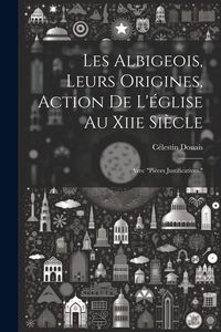 Produktbild: Les Albigeois, Leurs Origines, Action De L'&eacute;glise Au Xiie Si&egrave;cle: Avec "Pi&egrave;ces Justificatives."