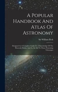 Produktbild: A Popular Handbook And Atlas Of Astronomy: Designed As A Complete Guide To A Knowledge Of The Heavenly Bodies And As An Aid To Those Possessing Telesc