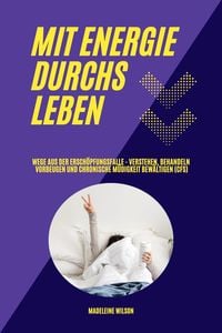 Produktbild: Mit Energie durchs Leben: Wege aus der Ersch&ouml;pfungsfalle - Verstehen, behandeln, vorbeugen und chronische M&uuml;digkeit bew&auml;ltigen (CFS)