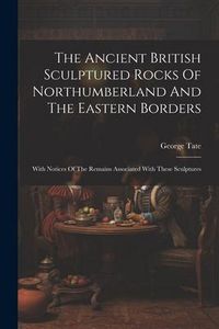 Produktbild: The Ancient British Sculptured Rocks Of Northumberland And The Eastern Borders