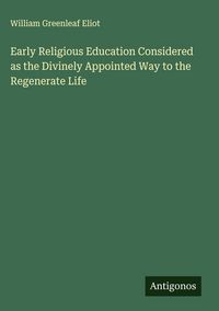 Produktbild: Early Religious Education Considered as the Divinely Appointed Way to the Regenerate Life