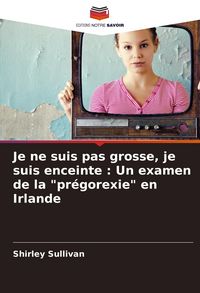 Produktbild: Je ne suis pas grosse, je suis enceinte : Un examen de la "pr&eacute;gorexie" en Irlande