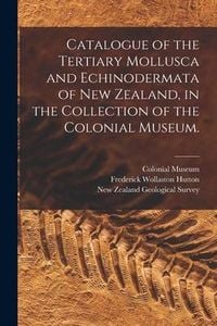 Produktbild: Catalogue of the Tertiary Mollusca and Echinodermata of New Zealand, in the Collection of the Colonial Museum.
