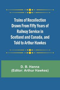 Produktbild: Trains of Recollection Drawn from Fifty Years of Railway Service in Scotland and Canada, and told to Arthur Hawkes