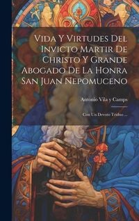 Produktbild: Vida Y Virtudes Del Invicto Martir De Christo Y Grande Abogado De La Honra San Juan Nepomuceno: Con Un Devoto Triduo ...