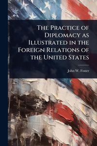 Produktbild: The Practice of Diplomacy as Illustrated in the Foreign Relations of the United States