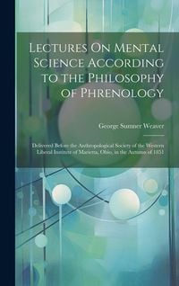 Produktbild: Lectures On Mental Science According to the Philosophy of Phrenology: Delivered Before the Anthropological Society of the Western Liberal Institute of