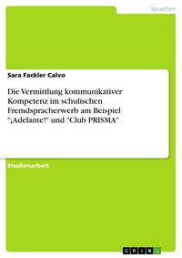 Produktbild: Die Vermittlung kommunikativer Kompetenz im schulischen Fremdspracherwerb am Beispiel "&iexcl;Adelante!" und "Club PRISMA"