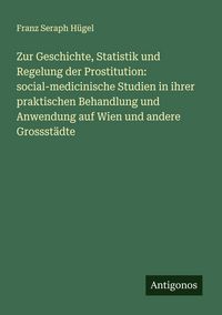 Produktbild: Zur Geschichte, Statistik und Regelung der Prostitution: social-medicinische Studien in ihrer praktischen Behandlung und Anwendung auf Wien und andere
