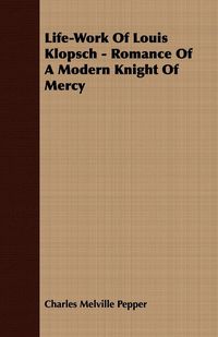 Produktbild: Life-Work Of Louis Klopsch - Romance Of A Modern Knight Of Mercy