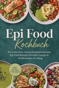 Produktbild: Epi Food Kochbuch: Die leckersten entz&uuml;ndungshemmenden Epi Food Rezepte f&uuml;r mehr Energie & Wohlbefinden im Alltag - inkl. 30-Tage-Ern&auml;hrungsplan