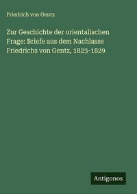 Produktbild: Zur Geschichte der orientalischen Frage: Briefe aus dem Nachlasse Friedrichs von Gentz, 1823-1829