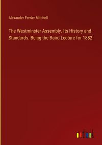 Produktbild: The Westminster Assembly. Its History and Standards. Being the Baird Lecture for 1882