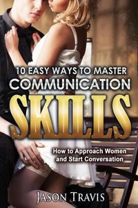 Produktbild: 10 Easy Ways To Master Communication Skills: How to Approach Women and Start Conversation