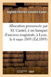 Produktbild: Allocution Prononc&eacute;e Par M. Cantel, &Agrave; Un Banquet d'Anciens Magistrats, &Agrave; Lyon, Le 6 Mars 1893