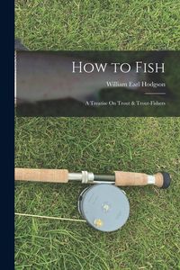 Produktbild: How to Fish: A Treatise On Trout & Trout-Fishers