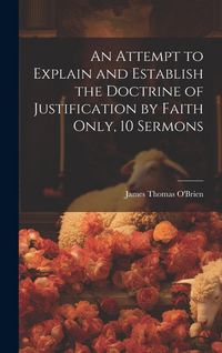 Produktbild: An Attempt to Explain and Establish the Doctrine of Justification by Faith Only, 10 Sermons