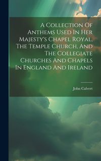 Produktbild: A Collection Of Anthems Used In Her Majesty's Chapel Royal, The Temple Church, And The Collegiate Churches And Chapels In England And Ireland