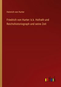 Produktbild: Friedrich von Hurter: k.k. Hofrath und Reichshistoriograph und seine Zeit