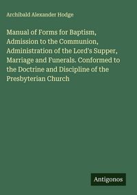 Produktbild: Manual of Forms for Baptism, Admission to the Communion, Administration of the Lord's Supper, Marriage and Funerals. Conformed to the Doctrine and Dis