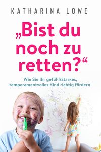 Produktbild: "Bist du noch zu retten?": Wie Sie Ihr gef&uuml;hlsstarkes, temperamentvolles Kind richtig f&ouml;rdern
