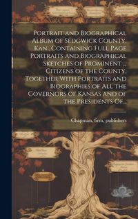 Produktbild: Portrait and Biographical Album of Sedgwick County, Kan., Containing Full Page Portraits and Biographical Sketches of Prominent ... Citizens of the Co