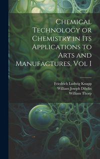 Produktbild: Chemical Technology or Chemistry in its Applications to Arts and Manufactures, Vol I