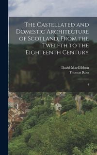 Produktbild: The Castellated and Domestic Architecture of Scotland, From the Twelfth to the Eighteenth Century