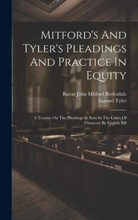 Produktbild: Mitford's And Tyler's Pleadings And Practice In Equity: A Treatise On The Pleadings In Suits In The Court Of Chancery By English Bill
